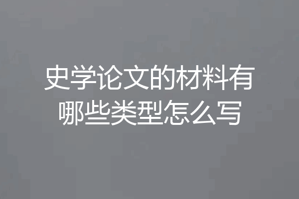 史学论文的材料有哪些类型怎么写