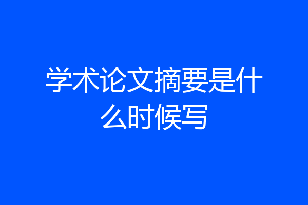 学术论文摘要是什么时候写