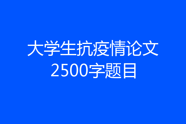 大学生抗疫情论文2500字题目