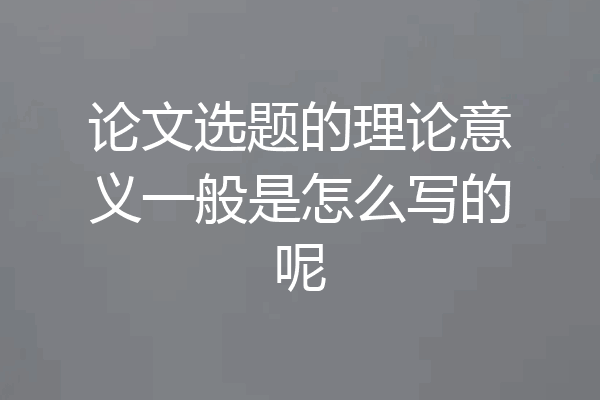论文选题的理论意义一般是怎么写的呢