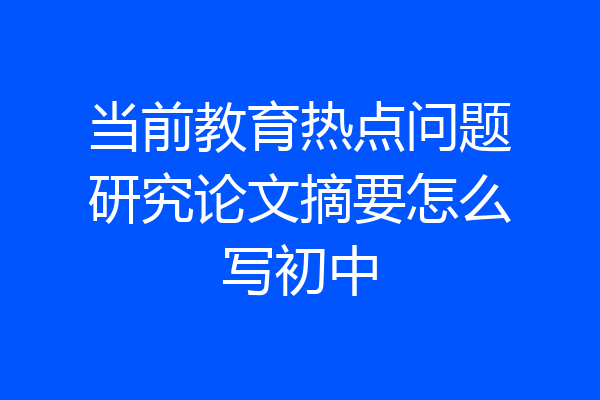 当前教育热点问题研究论文摘要怎么写初中