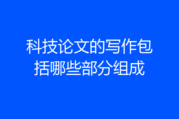 科技论文的写作包括哪些部分组成