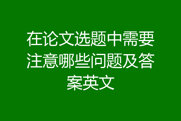在论文选题中需要注意哪些问题及答案英文