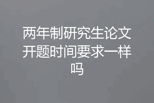 两年制研究生论文开题时间要求一样吗