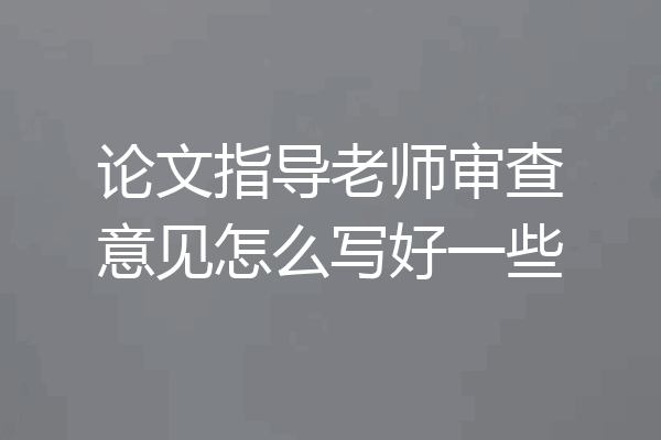 论文指导老师审查意见怎么写好一些