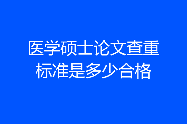 医学硕士论文查重标准是多少合格