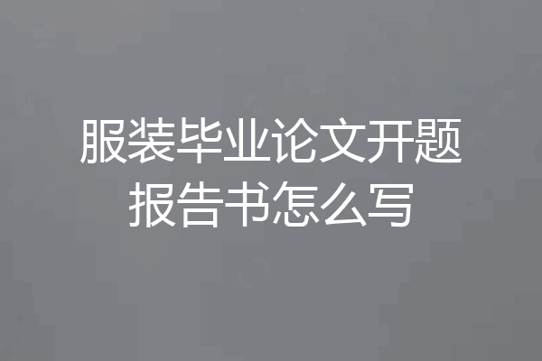 服装毕业论文开题报告书怎么写