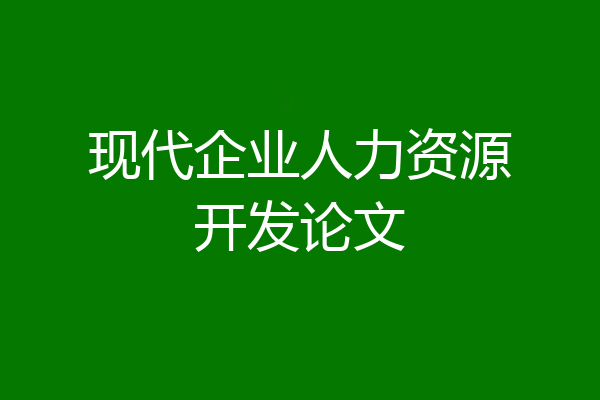 现代企业人力资源开发论文