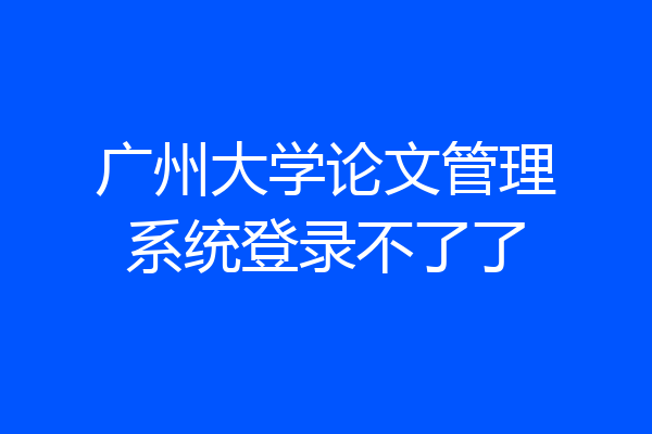 广州大学论文管理系统登录不了了