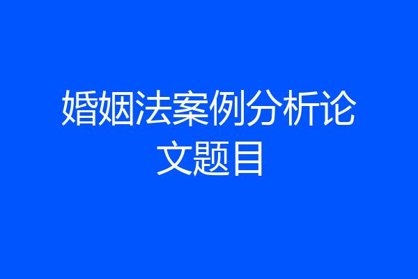 婚姻法案例分析论文题目