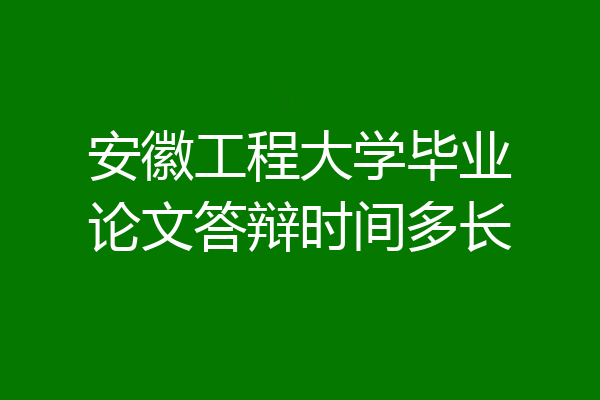 安徽工程大学毕业论文答辩时间多长