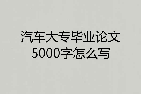 汽车大专毕业论文5000字怎么写