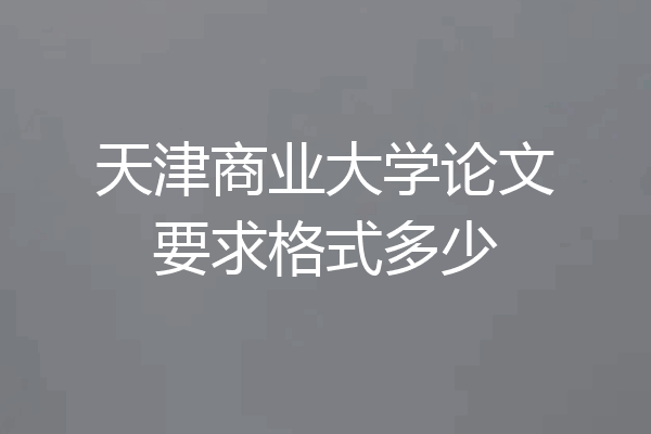 天津商业大学论文要求格式多少