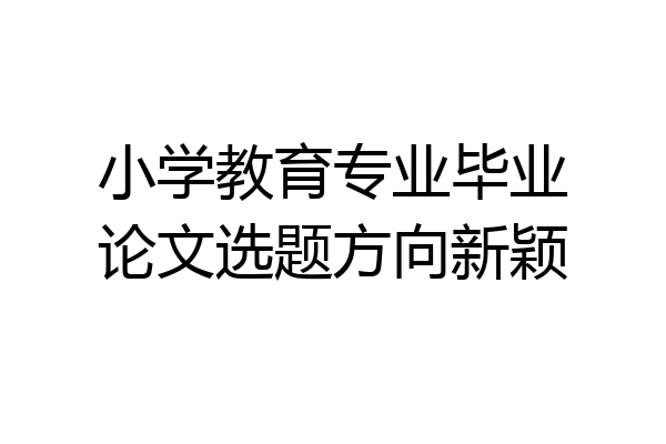 小学教育专业毕业论文选题方向新颖