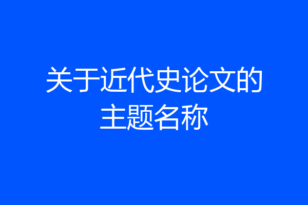 关于近代史论文的主题名称