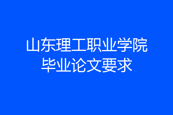 山东理工职业学院毕业论文要求