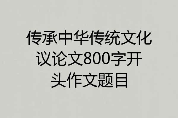 传承中华传统文化议论文800字开头作文题目