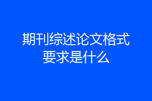 期刊综述论文格式要求是什么