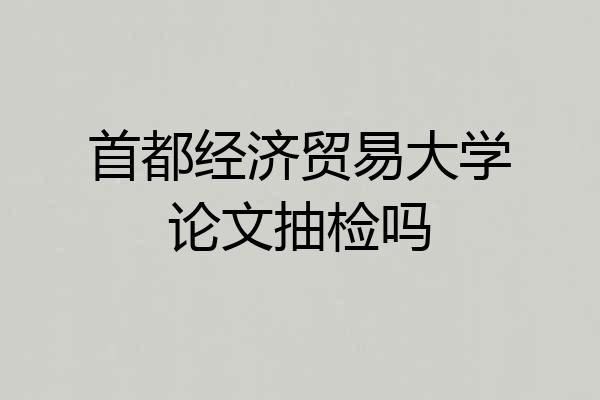 首都经济贸易大学论文抽检吗