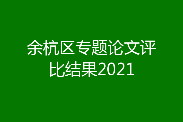 余杭区专题论文评比结果2021