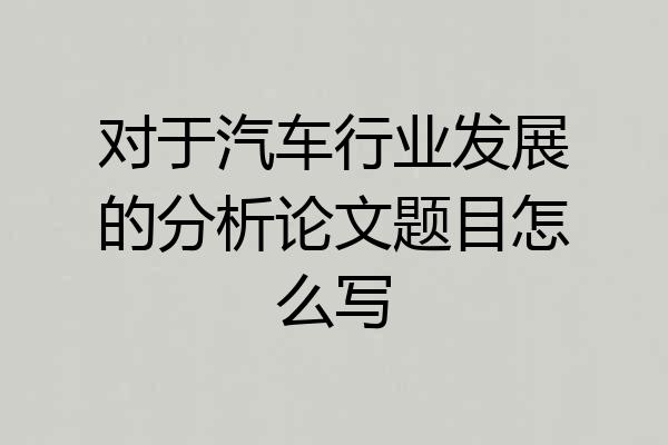 对于汽车行业发展的分析论文题目怎么写
