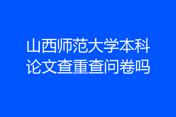 山西师范大学本科论文查重查问卷吗