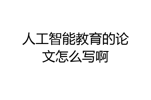 人工智能教育的论文怎么写啊