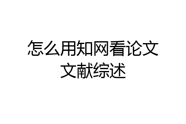 怎么用知网看论文文献综述