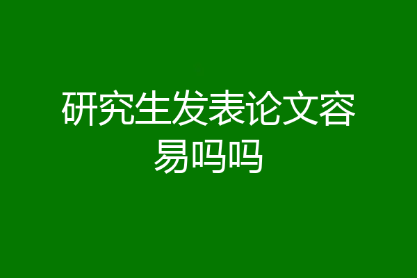 研究生发表论文容易吗吗