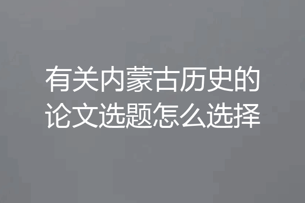 有关内蒙古历史的论文选题怎么选择