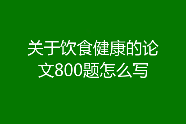 关于饮食健康的论文800题怎么写