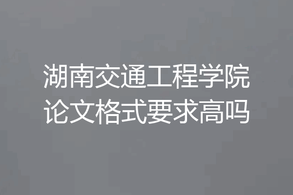 湖南交通工程学院论文格式要求高吗