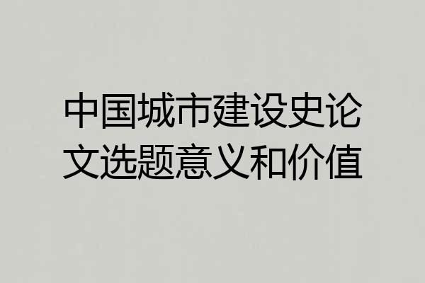 中国城市建设史论文选题意义和价值