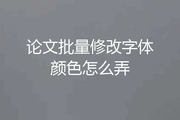 论文批量修改字体颜色怎么弄