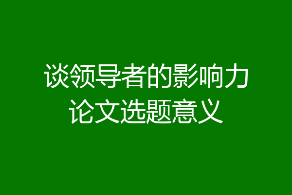 谈领导者的影响力论文选题意义