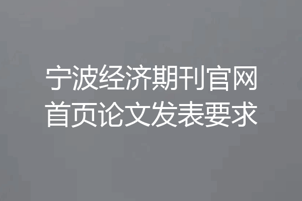 宁波经济期刊官网首页论文发表要求