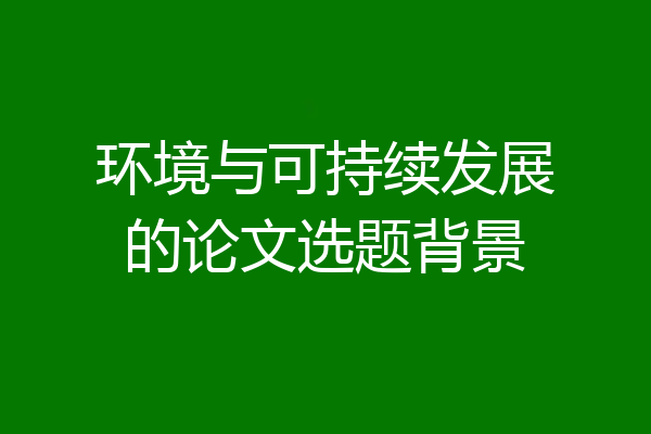 环境与可持续发展的论文选题背景