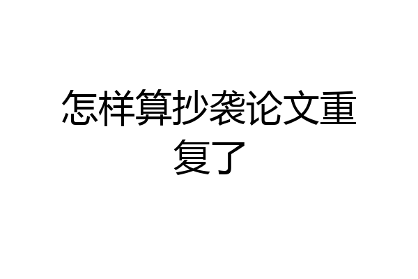 怎样算抄袭论文重复了