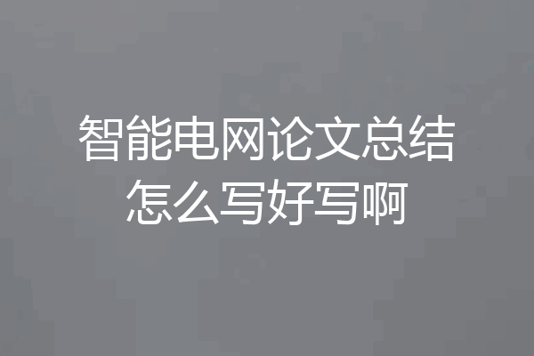 智能电网论文总结怎么写好写啊