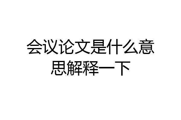 会议论文是什么意思解释一下