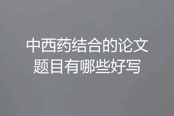 中西药结合的论文题目有哪些好写