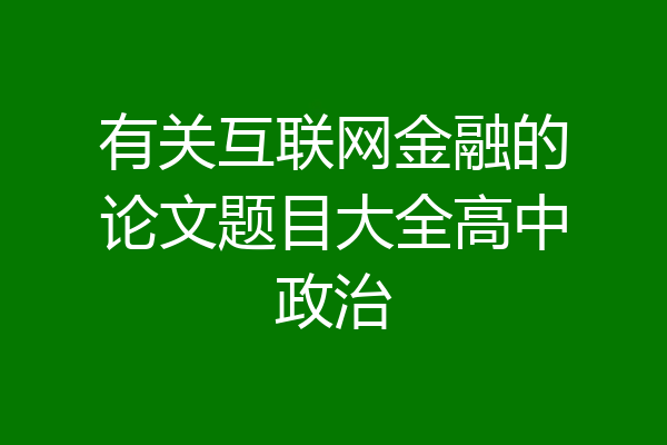 有关互联网金融的论文题目大全高中政治