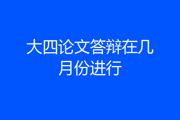 大四论文答辩在几月份进行
