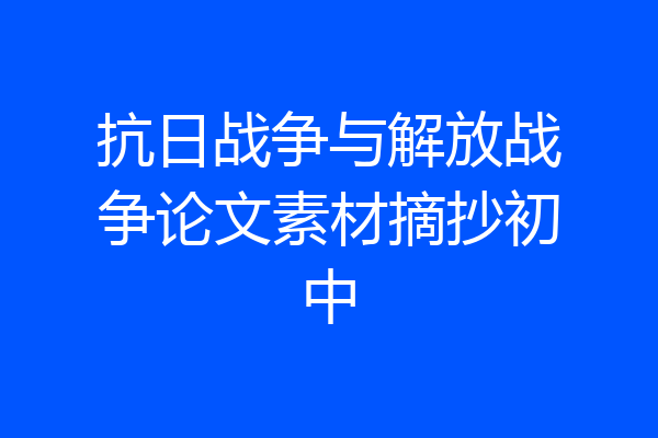 抗日战争与解放战争论文素材摘抄初中