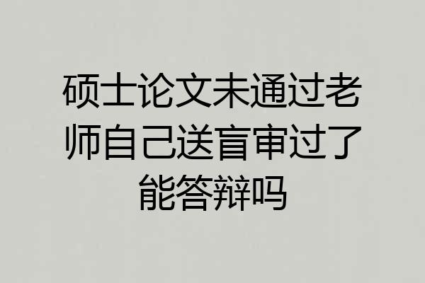 硕士论文未通过老师自己送盲审过了能答辩吗