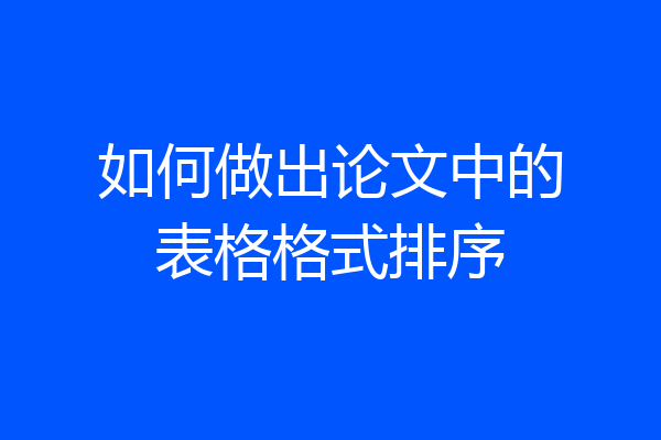 如何做出论文中的表格格式排序