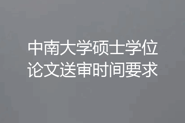 中南大学硕士学位论文送审时间要求
