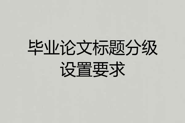 毕业论文标题分级设置要求