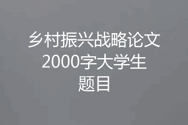 乡村振兴战略论文2000字大学生题目