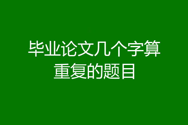 毕业论文几个字算重复的题目